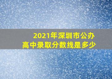 2021年深圳市公办高中录取分数线是多少