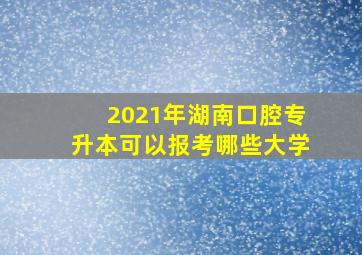 2021年湖南口腔专升本可以报考哪些大学