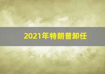 2021年特朗普卸任