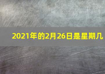 2021年的2月26日是星期几