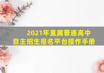 2021年直属普通高中自主招生报名平台操作手册