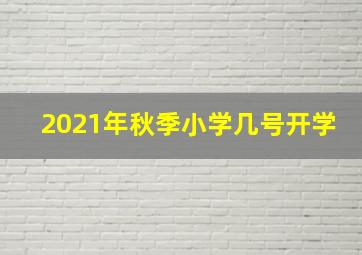 2021年秋季小学几号开学