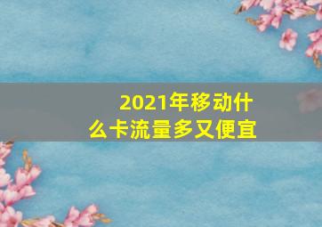 2021年移动什么卡流量多又便宜