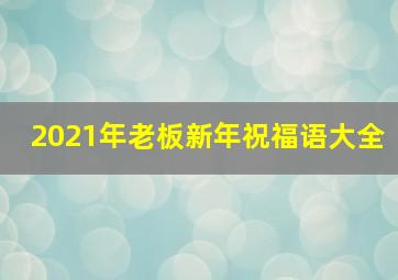 2021年老板新年祝福语大全