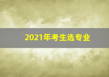 2021年考生选专业