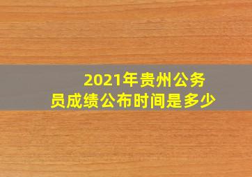 2021年贵州公务员成绩公布时间是多少