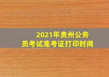 2021年贵州公务员考试准考证打印时间