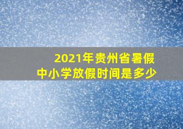 2021年贵州省暑假中小学放假时间是多少