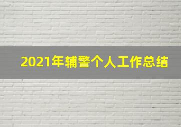 2021年辅警个人工作总结