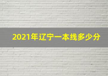 2021年辽宁一本线多少分