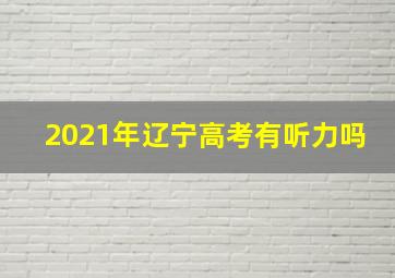 2021年辽宁高考有听力吗