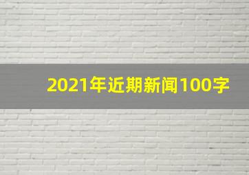 2021年近期新闻100字