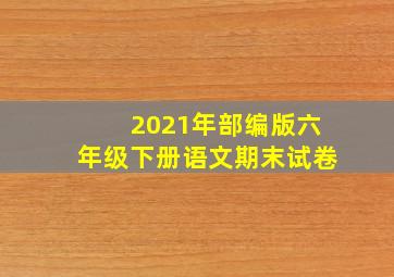 2021年部编版六年级下册语文期末试卷