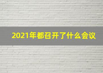 2021年都召开了什么会议