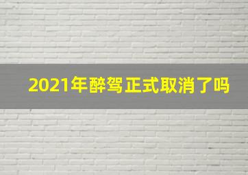 2021年醉驾正式取消了吗