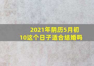 2021年阴历5月初10这个日子适合结婚吗