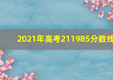 2021年高考211985分数线