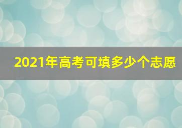 2021年高考可填多少个志愿