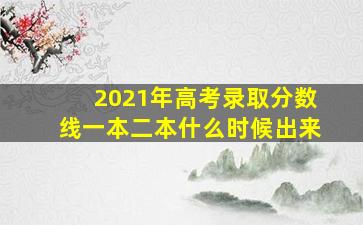 2021年高考录取分数线一本二本什么时候出来