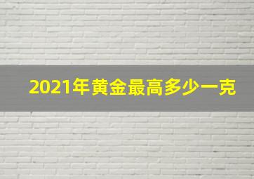 2021年黄金最高多少一克