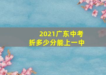 2021广东中考折多少分能上一中