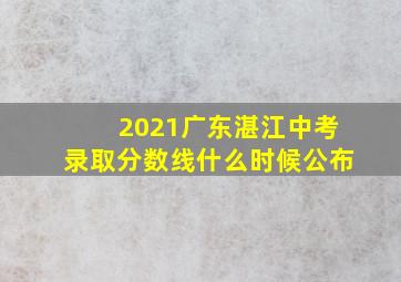 2021广东湛江中考录取分数线什么时候公布