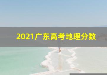 2021广东高考地理分数