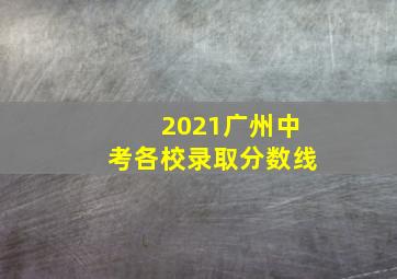 2021广州中考各校录取分数线