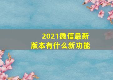 2021微信最新版本有什么新功能