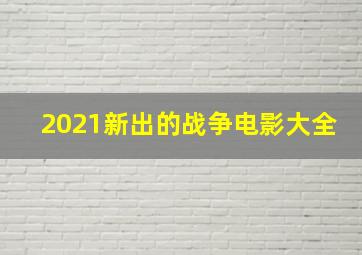 2021新出的战争电影大全