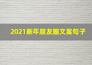 2021新年朋友圈文案句子