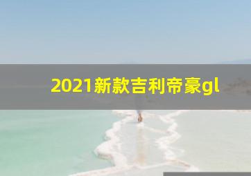 2021新款吉利帝豪gl