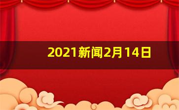 2021新闻2月14日