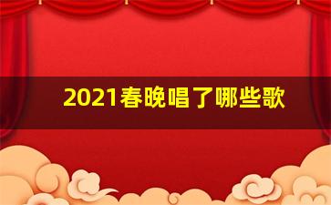 2021春晚唱了哪些歌