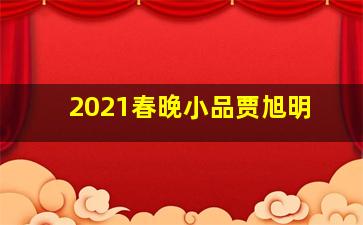 2021春晚小品贾旭明