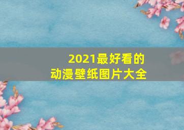 2021最好看的动漫壁纸图片大全