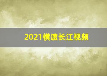 2021横渡长江视频