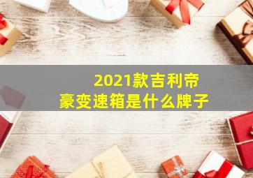 2021款吉利帝豪变速箱是什么牌子