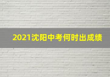 2021沈阳中考何时出成绩