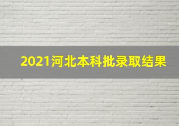 2021河北本科批录取结果