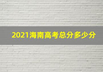 2021海南高考总分多少分