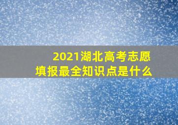 2021湖北高考志愿填报最全知识点是什么