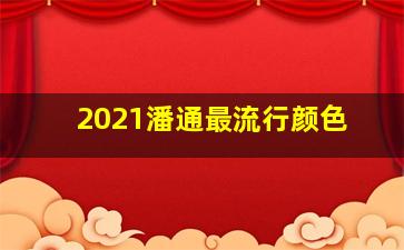 2021潘通最流行颜色