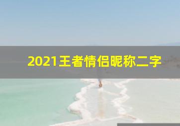 2021王者情侣昵称二字