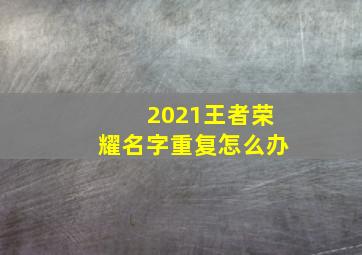 2021王者荣耀名字重复怎么办