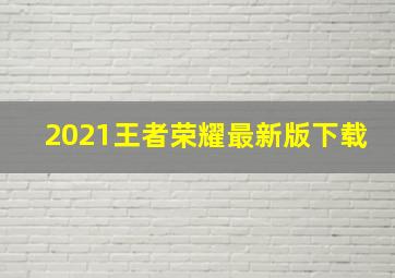 2021王者荣耀最新版下载