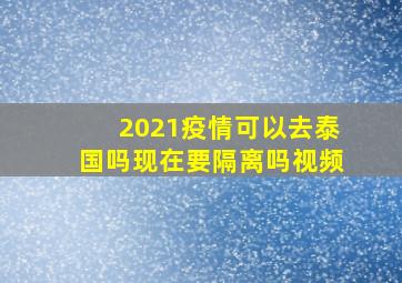 2021疫情可以去泰国吗现在要隔离吗视频