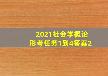 2021社会学概论形考任务1到4答案2