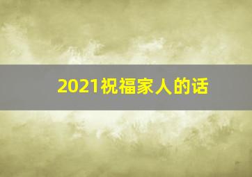 2021祝福家人的话