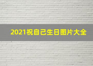 2021祝自己生日图片大全